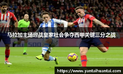 马拉加主场迎战皇家社会争夺西甲关键三分之战